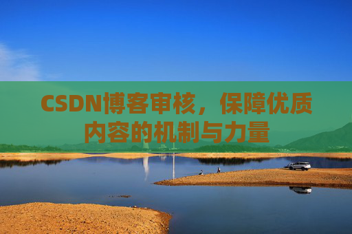 CSDN博客审核,保障优质内容的机制与力量